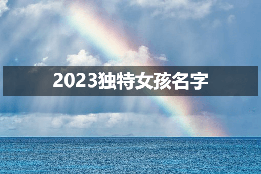 独特充满活力的女孩名字，2023最佳女孩名字推荐