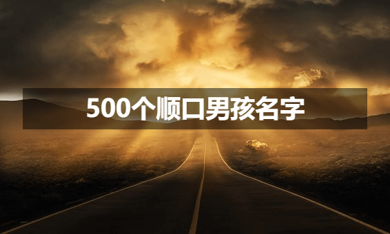 500个最受欢迎的顺口男孩名字推荐