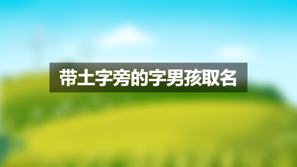 带土字旁的字男孩取名,独特稀有的男孩名字