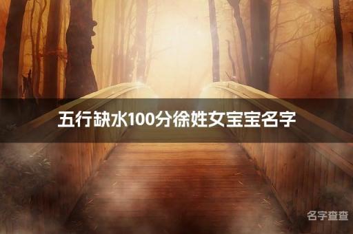 五行缺水100分徐姓女宝宝名字 缺水徐姓最吉利的名字